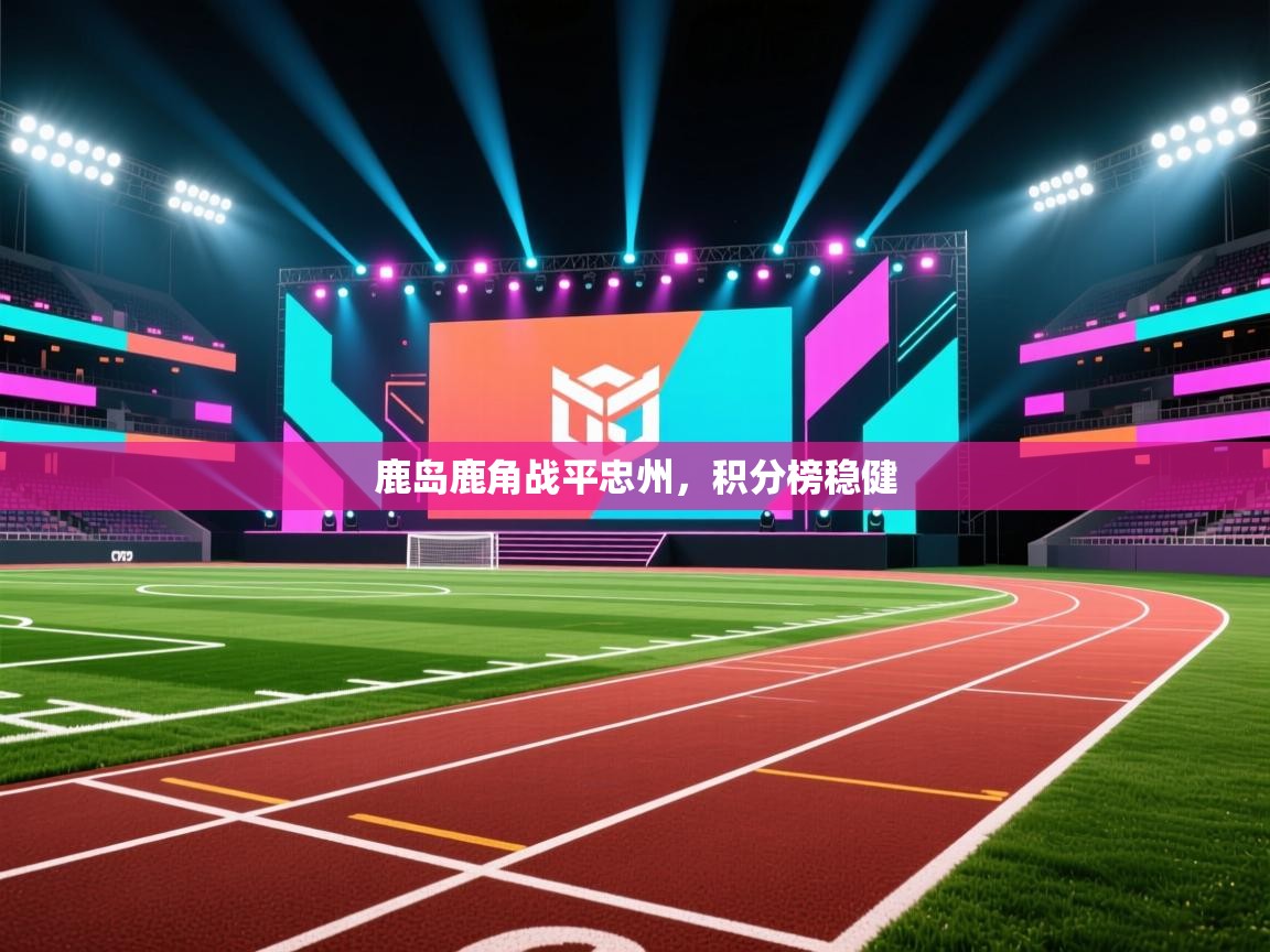 鹿岛鹿角战平忠州,积分榜稳健 第2张